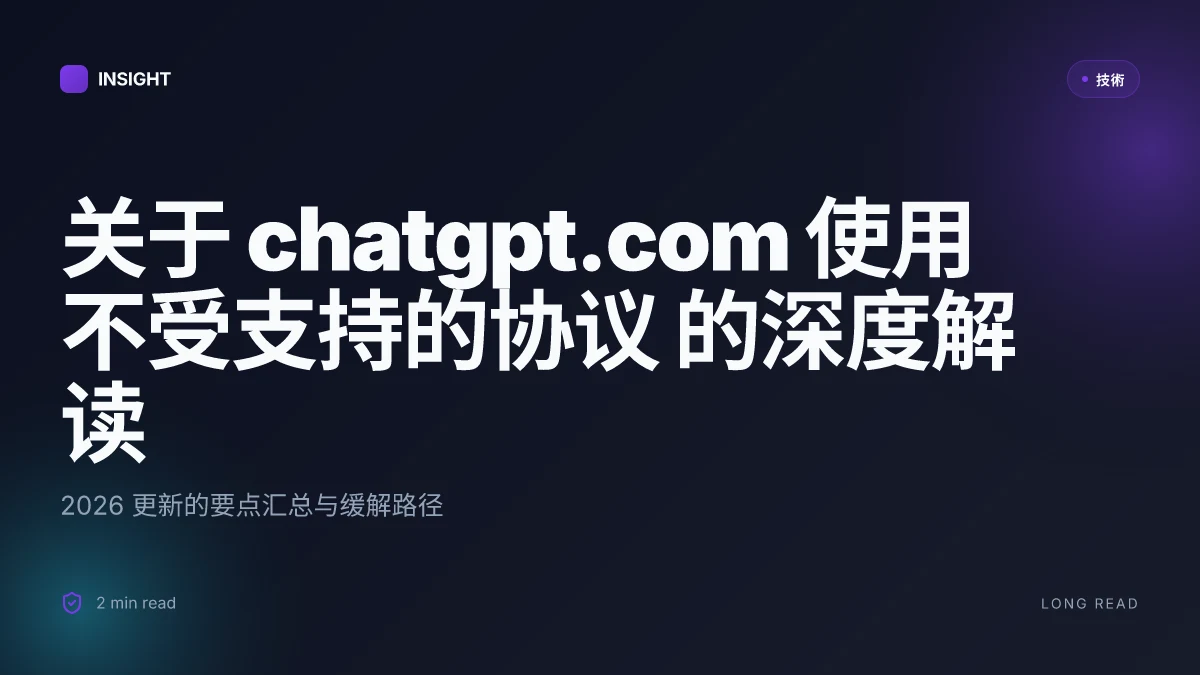 关于 ChatGPT.com 使用不受支持的协议 的深度解读:2026 更新