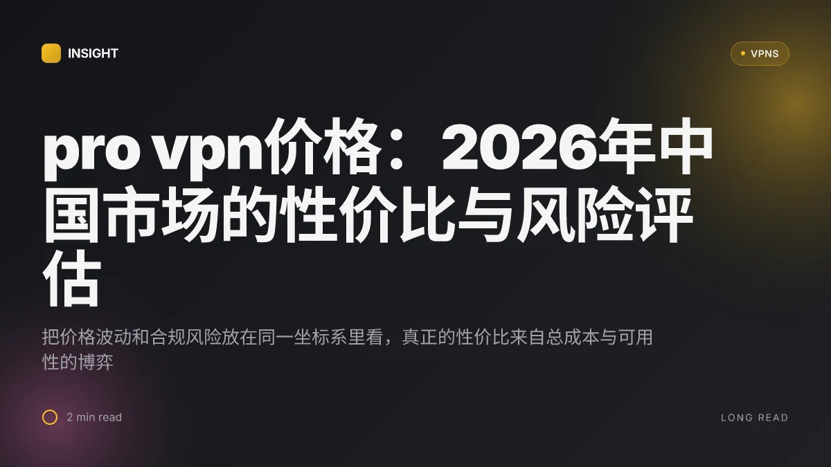 Pro VPN价格:2026年中国市场的性价比与风险评估