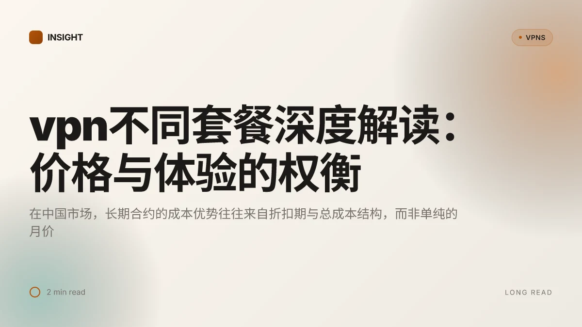 VPN不同套餐深度解读:价格、性能与隐私的权衡在2026年的中国市场
