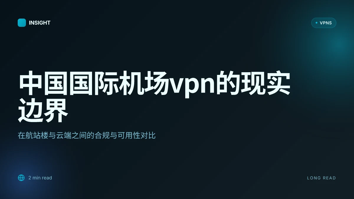 中国国际机场VPN的真实边界:在航站楼与云端之间的合规与可用性对比