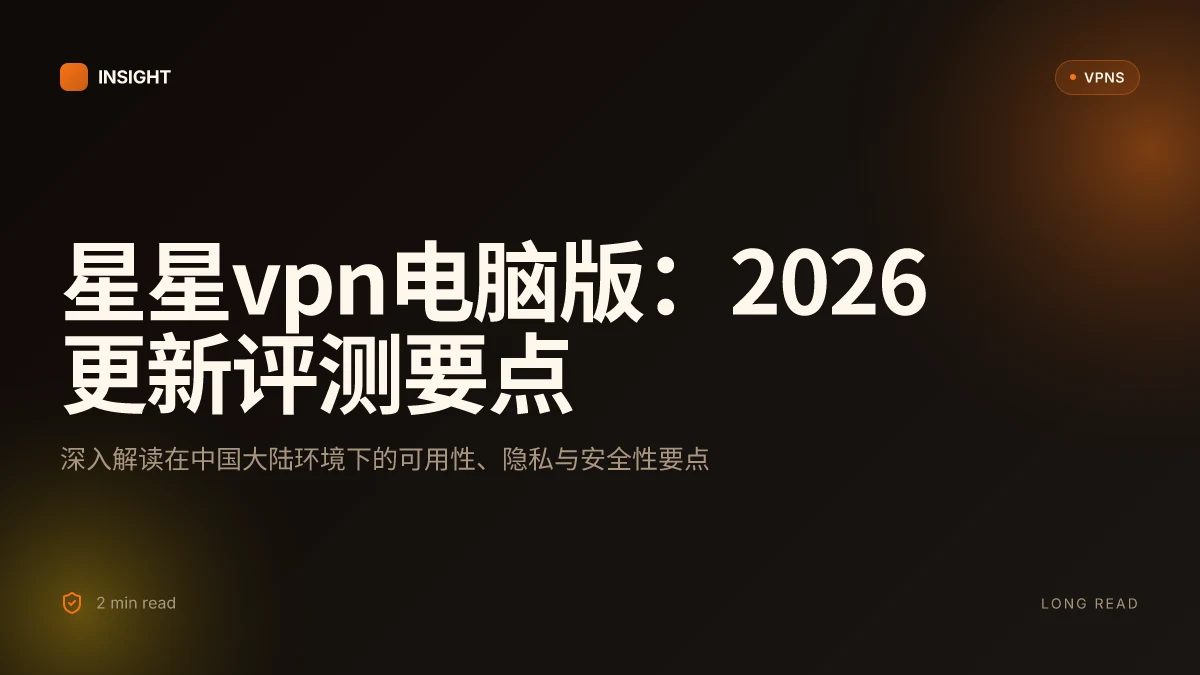 星星VPN电脑版:2026更新的实用评测与设置要点