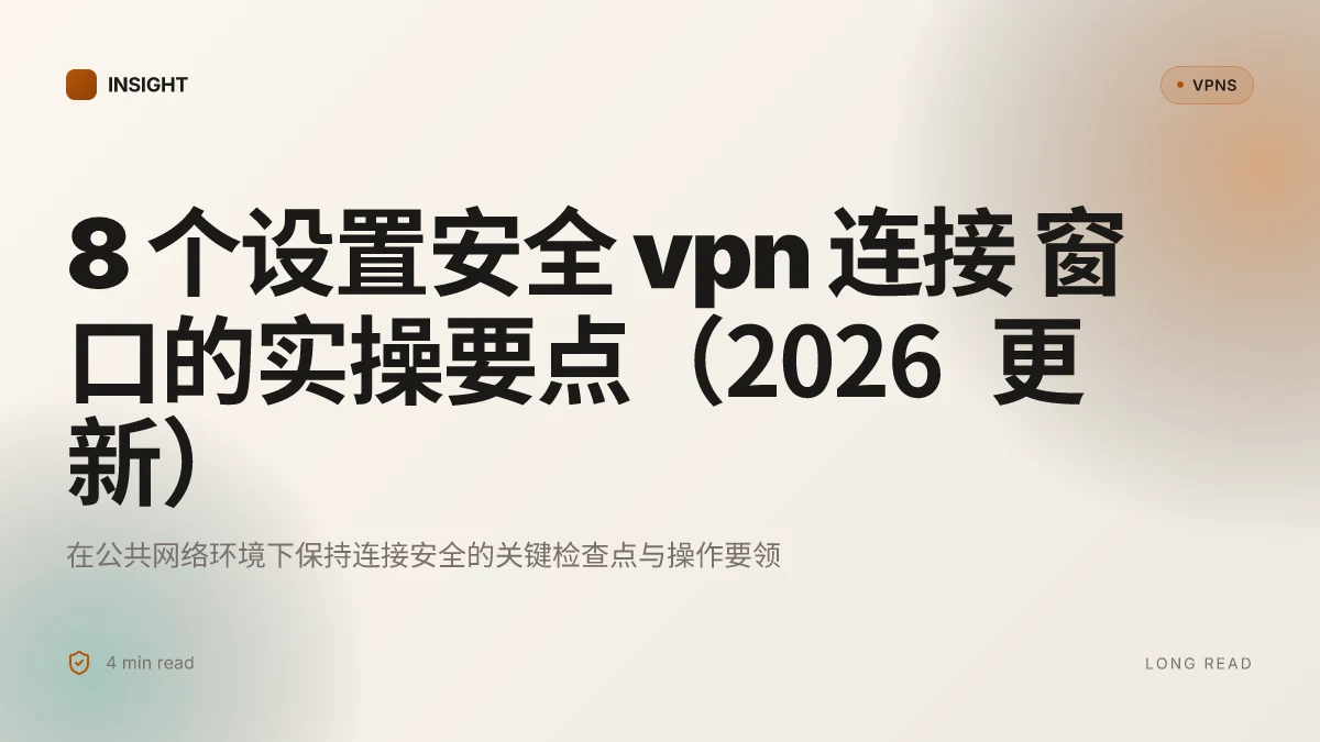 8 个设置安全 VPN 连接 窗口的实操要点(2026 更新)