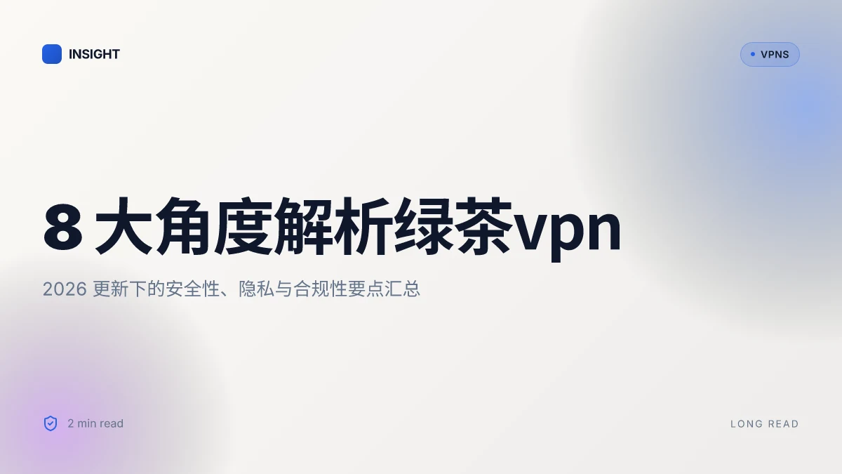 8 大角度解析绿茶VPN:2026 更新下的安全性、隐私与合规性