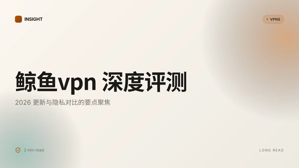 鲸鱼VPN 深度评测:2026 更新与隐私对比